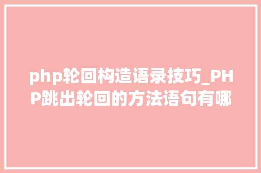 php轮回构造语录技巧_PHP跳出轮回的方法语句有哪些图文视频教程