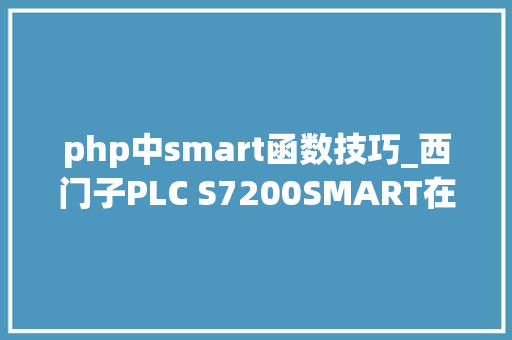php中smart函数技巧_西门子PLC S7200SMART在非标设备中应用的优点