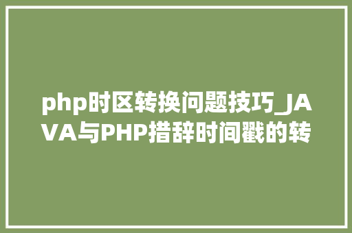 php时区转换问题技巧_JAVA与PHP措辞时间戳的转换问题