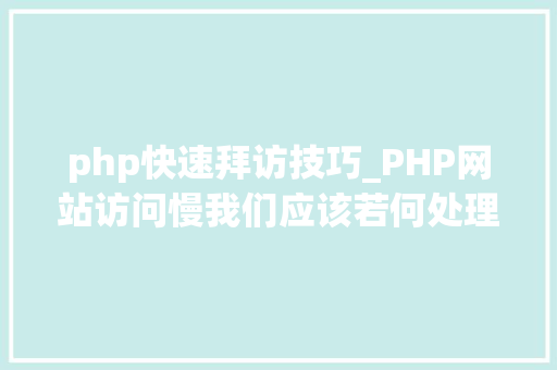 php快速拜访技巧_PHP网站访问慢我们应该若何处理