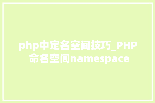 php中定名空间技巧_PHP 命名空间namespace