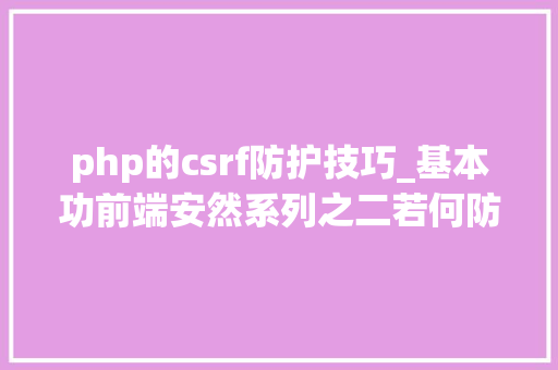 php的csrf防护技巧_基本功前端安然系列之二若何防止CSRF进击