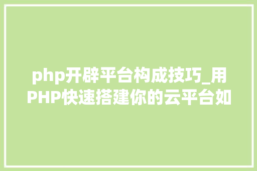 php开辟平台构成技巧_用PHP快速搭建你的云平台如PaaSSaaSBaaS开放平台