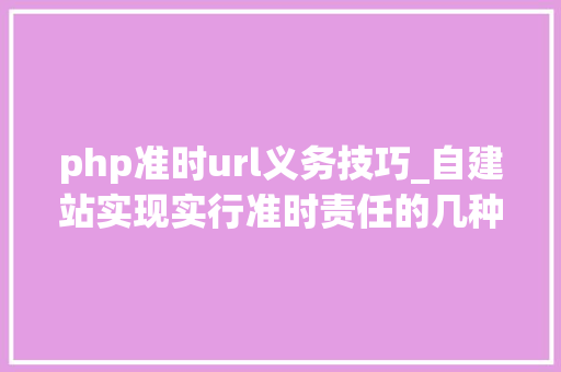 php准时url义务技巧_自建站实现实行准时责任的几种思路详解｜给你代码