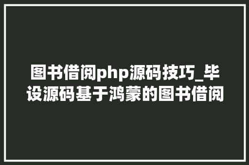 图书借阅php源码技巧_毕设源码基于鸿蒙的图书借阅app