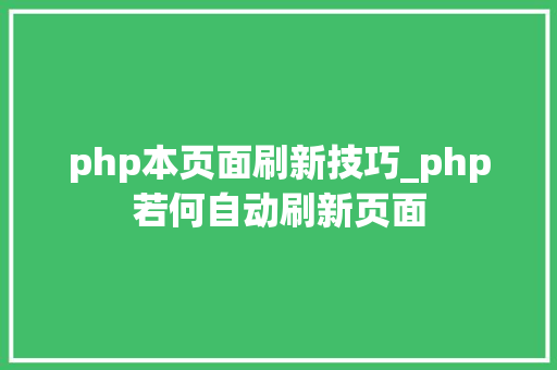 php本页面刷新技巧_php若何自动刷新页面