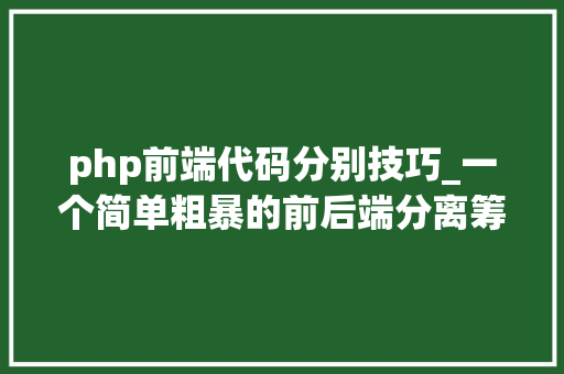 php前端代码分别技巧_一个简单粗暴的前后端分离筹划