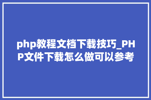 php教程文档下载技巧_PHP文件下载怎么做可以参考一下它