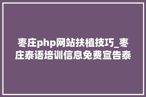 枣庄php网站扶植技巧_枣庄泰语培训信息免费宣告泰语培训信息