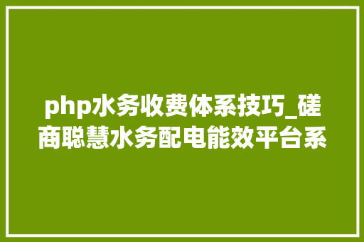 php水务收费体系技巧_磋商聪慧水务配电能效平台系统运行架构
