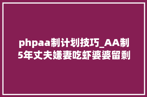 phpaa制计划技巧_AA制5年丈夫嫌妻吃虾婆婆留剩菜