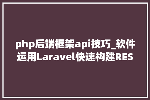 php后端框架api技巧_软件运用Laravel快速构建RESTful风格的API