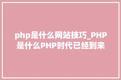 php是什么网站技巧_PHP是什么PHP时代已经到来