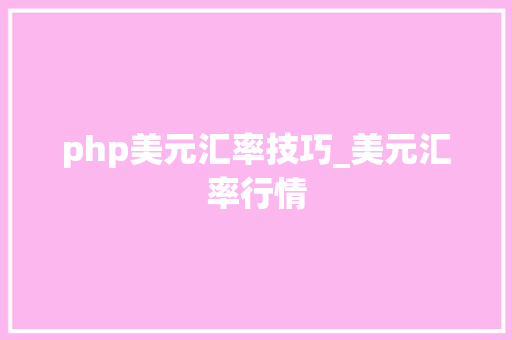 php美元汇率技巧_美元汇率行情