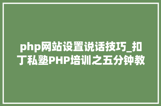 php网站设置说话技巧_扣丁私塾PHP培训之五分钟教你编写一个实时弹幕网站