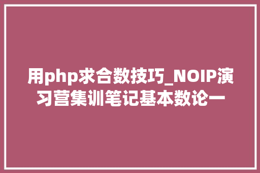 用php求合数技巧_NOIP演习营集训笔记基本数论一