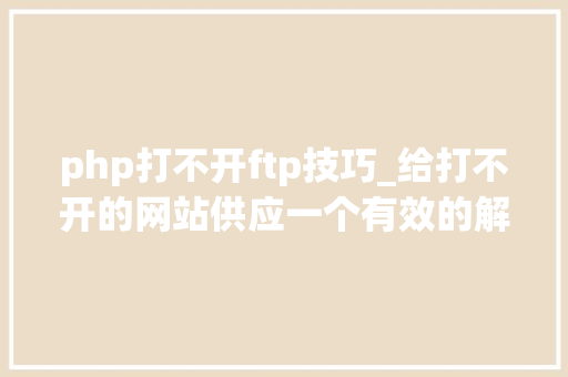 php打不开ftp技巧_给打不开的网站供应一个有效的解决思路从缺点日志入手解决问题