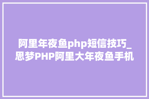 阿里年夜鱼php短信技巧_思梦PHP阿里大年夜鱼手机验证码