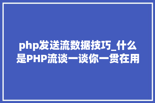 php发送流数据技巧_什么是PHP流谈一谈你一贯在用却被你忽视的流