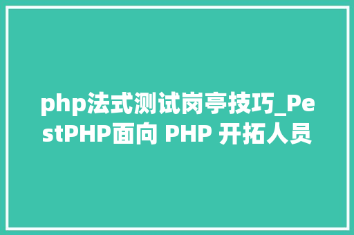 php法式测试岗亭技巧_PestPHP面向 PHP 开拓人员功能强大的测试框架