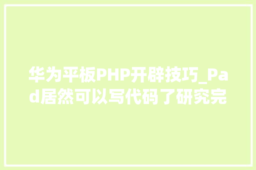 华为平板PHP开辟技巧_Pad居然可以写代码了研究完我惊了居然是中国创业公司的产品