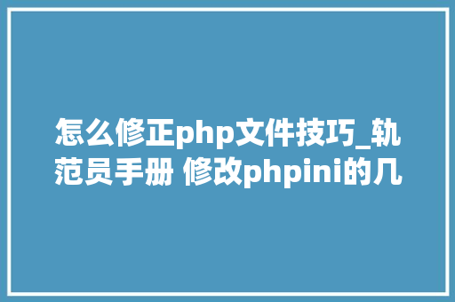 怎么修正php文件技巧_轨范员手册 修改phpini的几种方法