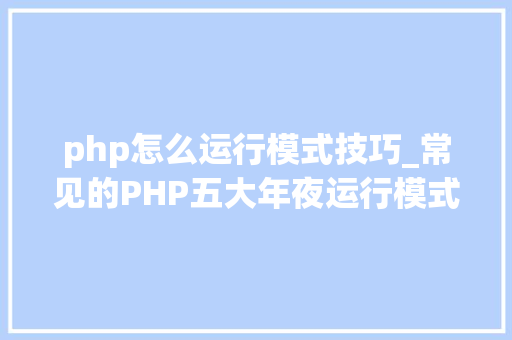 php怎么运行模式技巧_常见的PHP五大年夜运行模式详解