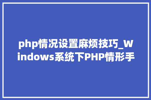 php情况设置麻烦技巧_Windows系统下PHP情形手动搭建教程