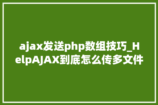 ajax发送php数组技巧_HelpAJAX到底怎么传多文件数组知道的赶紧进来