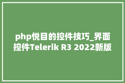 php悦目的控件技巧_界面控件Telerik R3 2022新版亮点  全新的ThemeBuilder对象