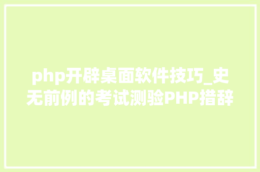 php开辟桌面软件技巧_史无前例的考试测验PHP措辞竟然能开拓桌面轨范