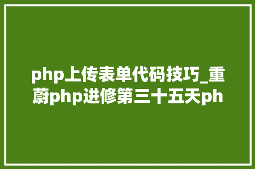 php上传表单代码技巧_重蔚php进修第三十五天php表单文件上传