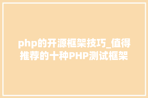php的开源框架技巧_值得推荐的十种PHP测试框架