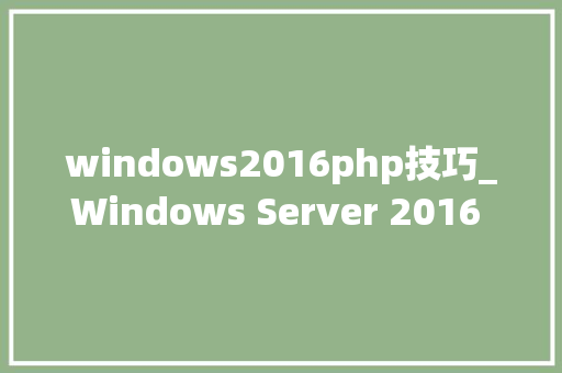 windows2016php技巧_Windows Server 2016 PHP运行情形安装设备
