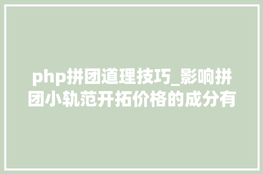 php拼团道理技巧_影响拼团小轨范开拓价格的成分有哪些