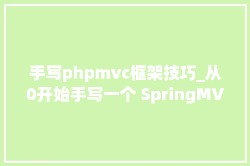 手写phpmvc框架技巧_从0开始手写一个 SpringMVC 框架向高手进阶