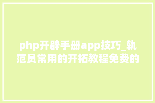 php开辟手册app技巧_轨范员常用的开拓教程免费的就问你要不要