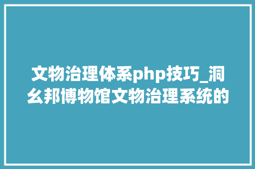 文物治理体系php技巧_洞幺邦博物馆文物治理系统的设计与实现