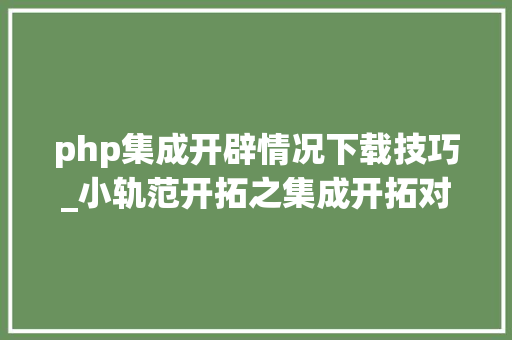 php集成开辟情况下载技巧_小轨范开拓之集成开拓对象安装篇phpstorm 2020VS2019企业版