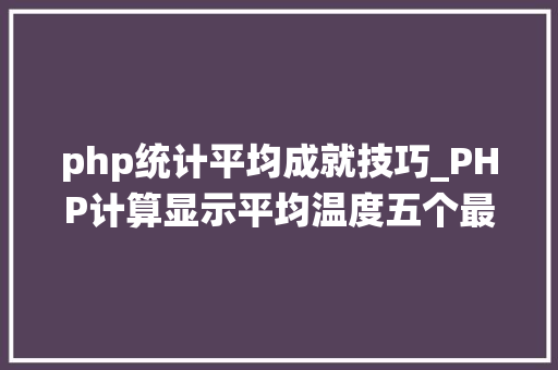 php统计平均成就技巧_PHP计算显示平均温度五个最低及最高温度
