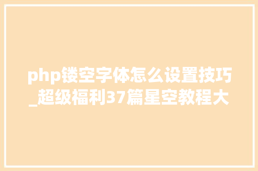 php镂空字体怎么设置技巧_超级福利37篇星空教程大年夜合辑还不快收藏