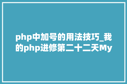 php中加号的用法技巧_我的php进修第二十二天MySQL增删改查根本操作