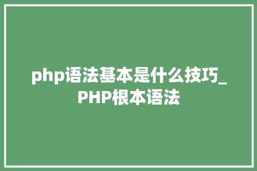 php语法基本是什么技巧_PHP根本语法