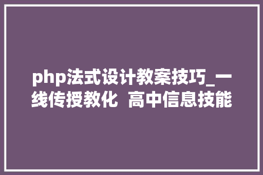 php法式设计教案技巧_一线传授教化  高中信息技能Python五环传授教化模式的实践与思虑以算法与问题解决大年夜单元为例