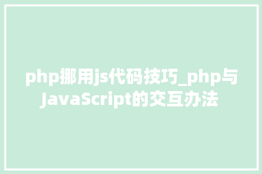 php挪用js代码技巧_php与JavaScript的交互办法