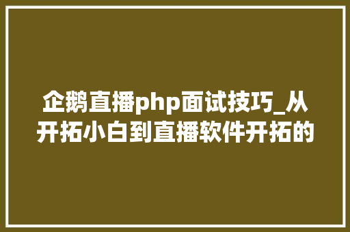 企鹅直播php面试技巧_从开拓小白到直播软件开拓的音视频专家