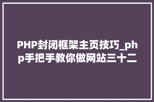 PHP封闭框架主页技巧_php手把手教你做网站三十二网站开拓安然性留心事项