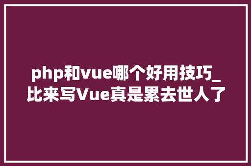 php和vue哪个好用技巧_比来写Vue真是累去世人了没有Angular爽谁能帮帮我吐槽