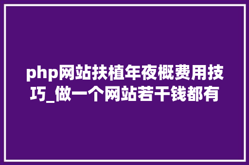 php网站扶植年夜概费用技巧_做一个网站若干钱都有哪些成本费用