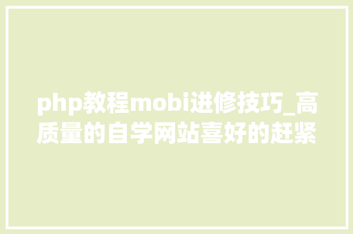 php教程mobi进修技巧_高质量的自学网站喜好的赶紧收藏吧